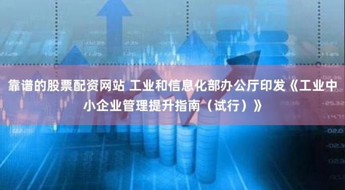 靠谱的股票配资网站 工业和信息化部办公厅印发《工业中小企业管理提升指南（试行）》