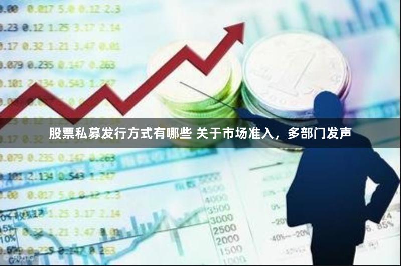 股票私募发行方式有哪些 关于市场准入，多部门发声