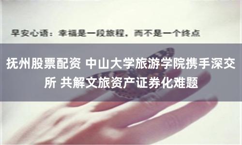 抚州股票配资 中山大学旅游学院携手深交所 共解文旅资产证券化难题