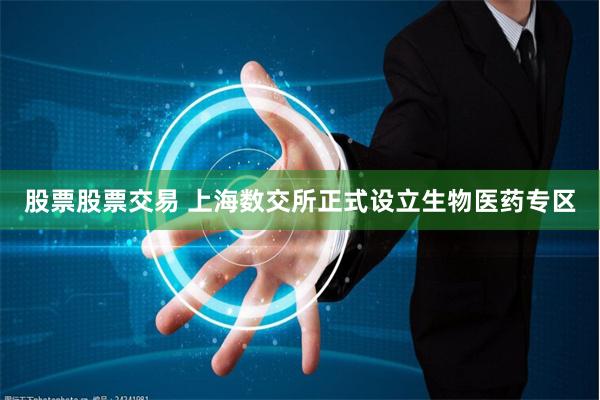 股票股票交易 上海数交所正式设立生物医药专区