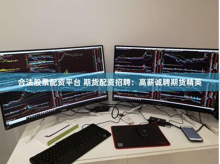 合法股票配资平台 期货配资招聘：高薪诚聘期货精英