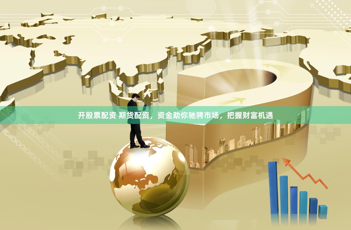 开股票配资 期货配资，资金助你驰骋市场，把握财富机遇