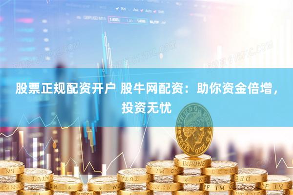 股票正规配资开户 股牛网配资：助你资金倍增，投资无忧