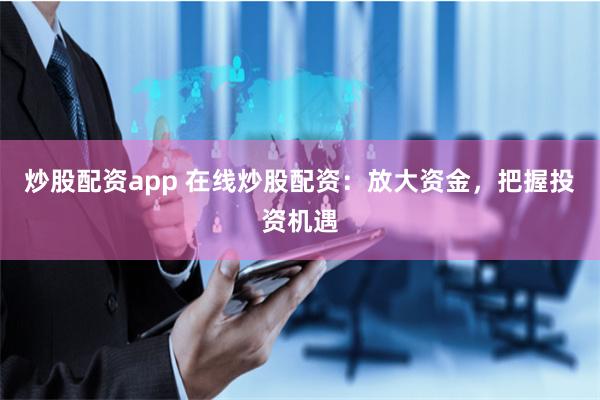 炒股配资app 在线炒股配资：放大资金，把握投资机遇