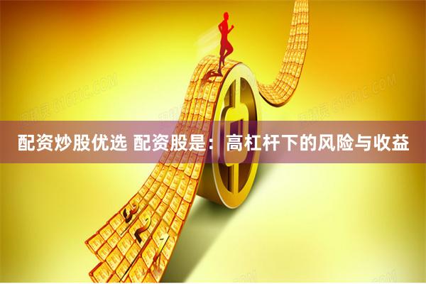 配资炒股优选 配资股是：高杠杆下的风险与收益