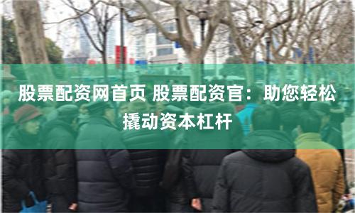 股票配资网首页 股票配资官：助您轻松撬动资本杠杆