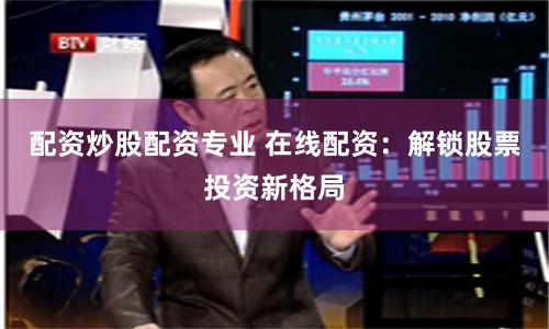 配资炒股配资专业 在线配资：解锁股票投资新格局