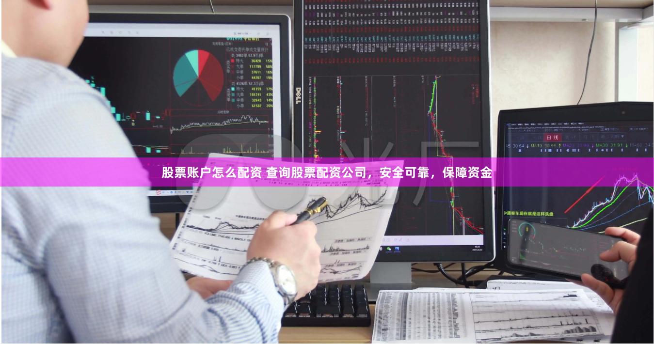 股票账户怎么配资 查询股票配资公司，安全可靠，保障资金
