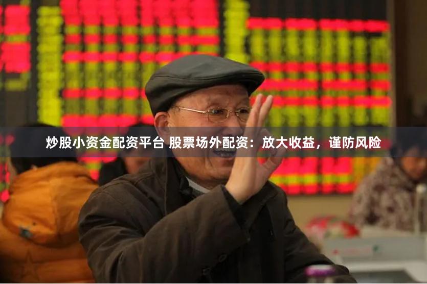 炒股小资金配资平台 股票场外配资：放大收益，谨防风险