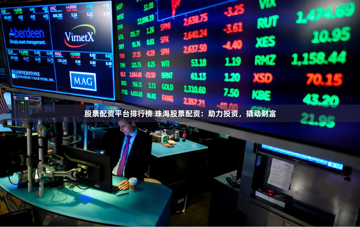 股票配资平台排行榜 珠海股票配资：助力投资，撬动财富