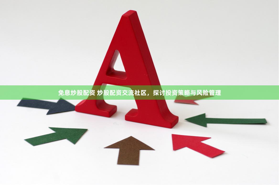 免息炒股配资 炒股配资交流社区，探讨投资策略与风险管理