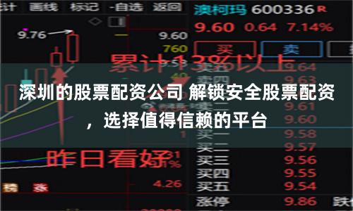 深圳的股票配资公司 解锁安全股票配资，选择值得信赖的平台