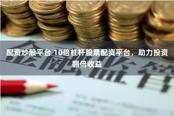配资炒股平台 10倍杠杆股票配资平台，助力投资翻倍收益