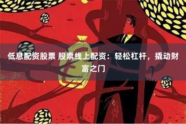 低息配资股票 股票线上配资：轻松杠杆，撬动财富之门