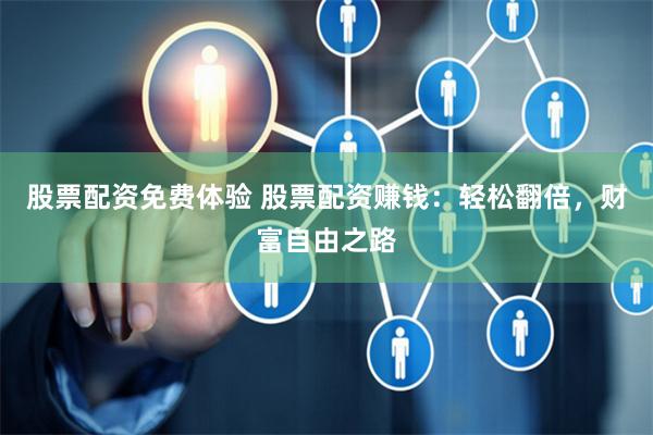 股票配资免费体验 股票配资赚钱：轻松翻倍，财富自由之路