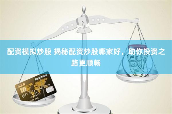 配资模拟炒股 揭秘配资炒股哪家好，助你投资之路更顺畅