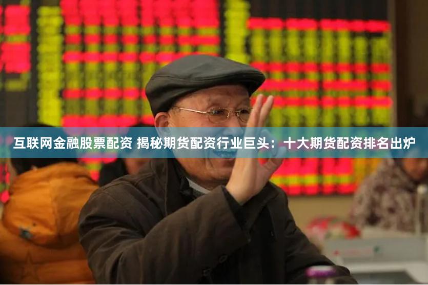 互联网金融股票配资 揭秘期货配资行业巨头：十大期货配资排名出炉