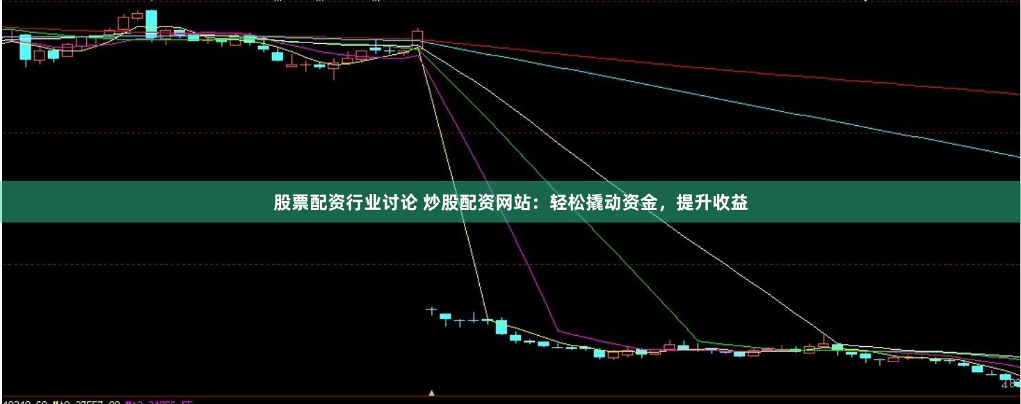 股票配资行业讨论 炒股配资网站：轻松撬动资金，提升收益