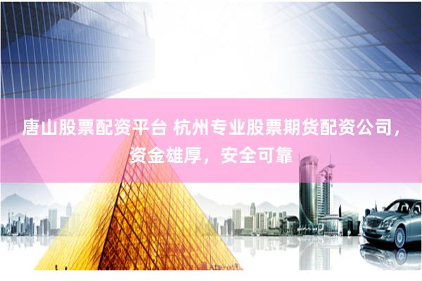 唐山股票配资平台 杭州专业股票期货配资公司，资金雄厚，安全可靠