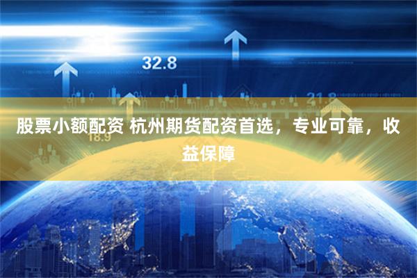 股票小额配资 杭州期货配资首选，专业可靠，收益保障