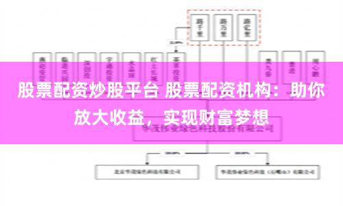 股票配资炒股平台 股票配资机构：助你放大收益，实现财富梦想
