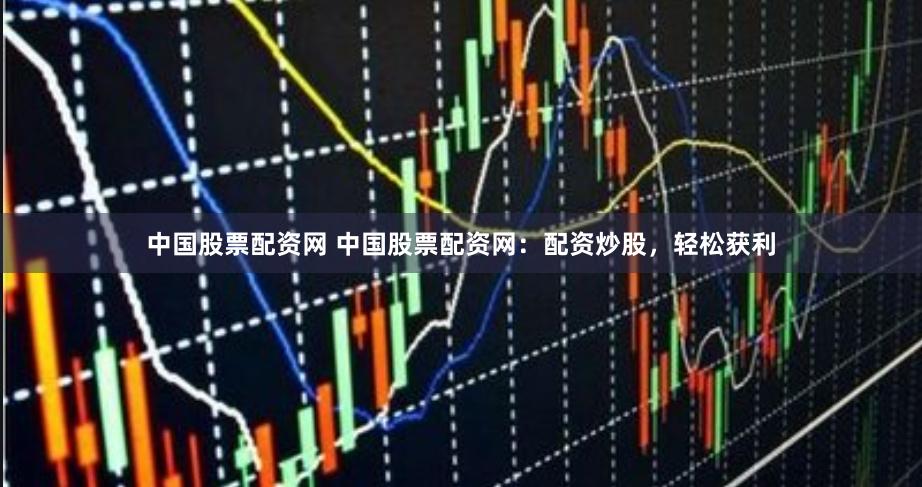 中国股票配资网 中国股票配资网：配资炒股，轻松获利