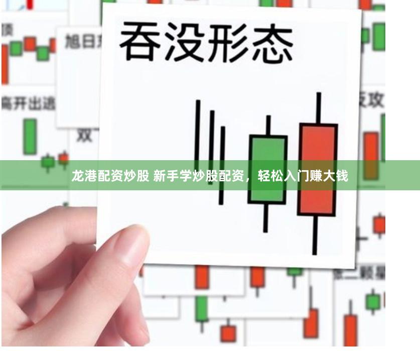 龙港配资炒股 新手学炒股配资，轻松入门赚大钱