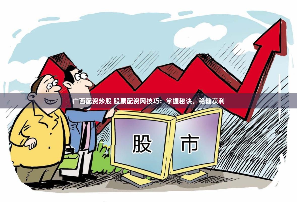 广西配资炒股 股票配资网技巧：掌握秘诀，稳健获利