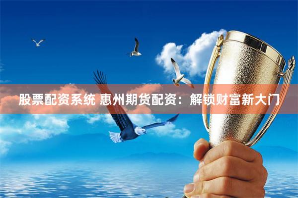 股票配资系统 惠州期货配资：解锁财富新大门