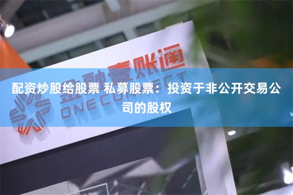 配资炒股给股票 私募股票：投资于非公开交易公司的股权