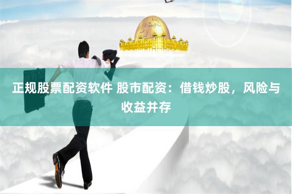 正规股票配资软件 股市配资：借钱炒股，风险与收益并存