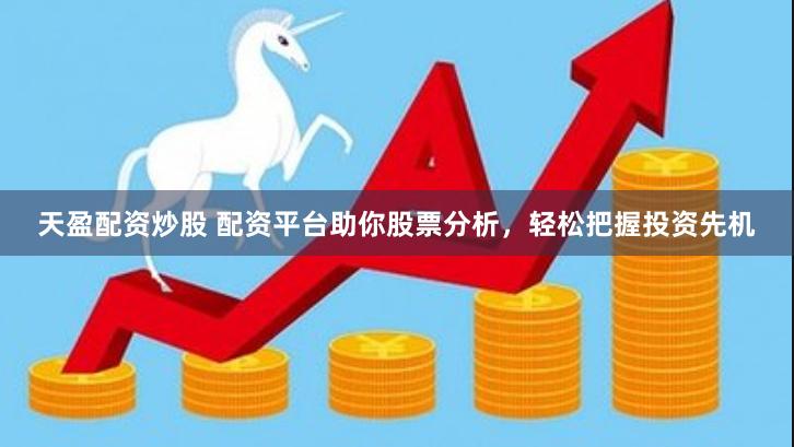 天盈配资炒股 配资平台助你股票分析，轻松把握投资先机