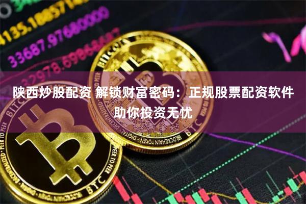 陕西炒股配资 解锁财富密码：正规股票配资软件助你投资无忧