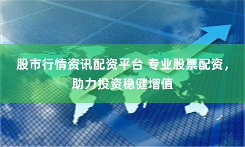 股市行情资讯配资平台 专业股票配资，助力投资稳健增值