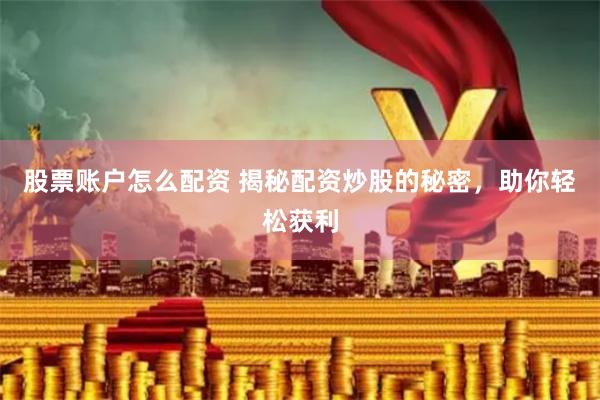 股票账户怎么配资 揭秘配资炒股的秘密，助你轻松获利