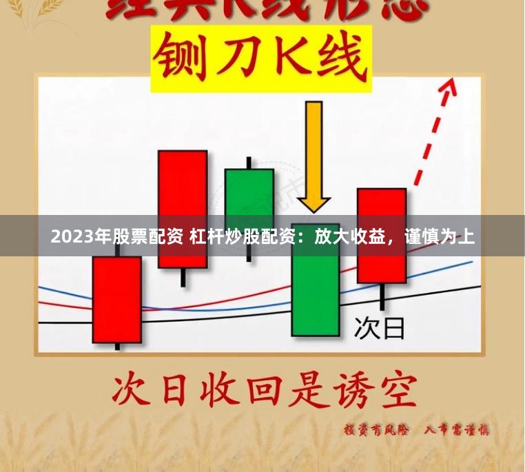 2023年股票配资 杠杆炒股配资：放大收益，谨慎为上