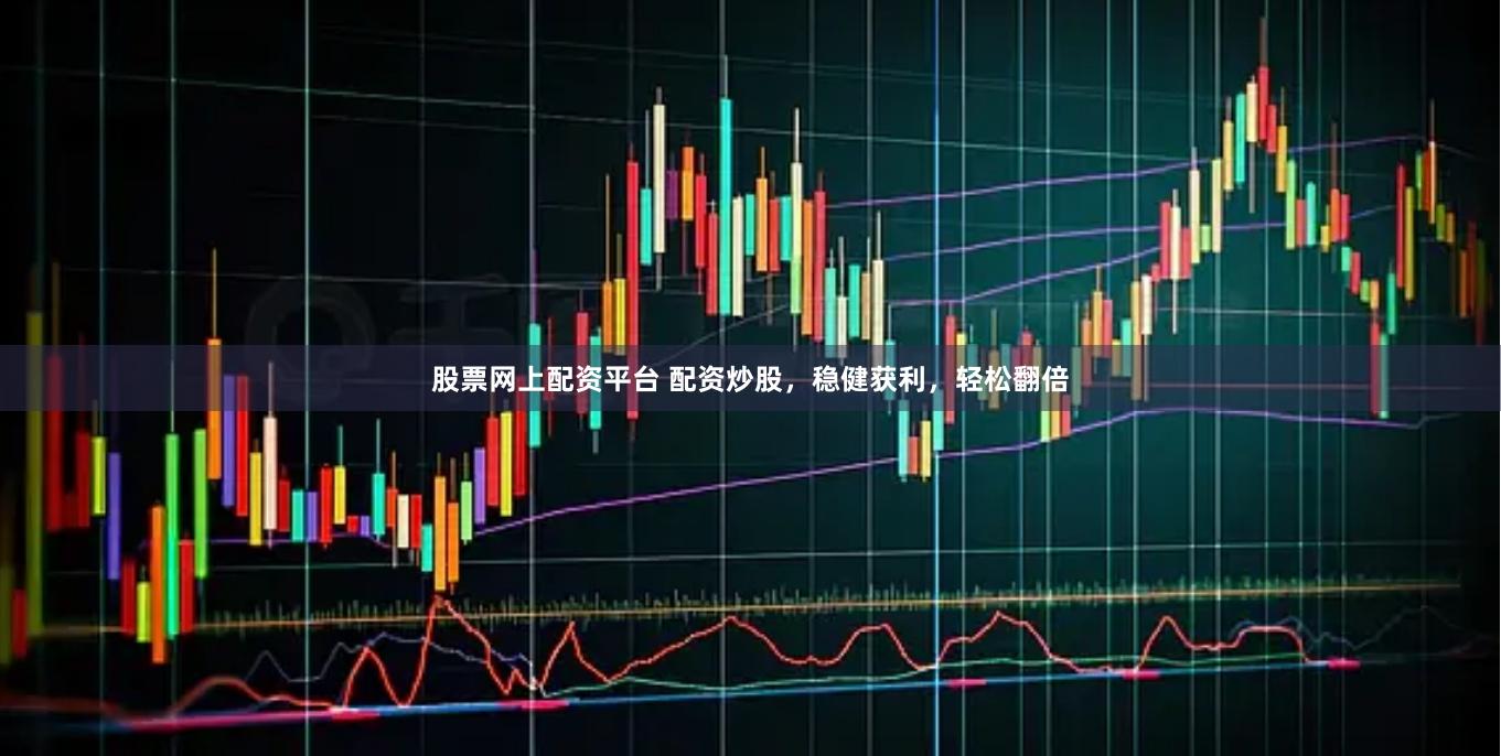 股票网上配资平台 配资炒股,稳健获利,轻松翻倍