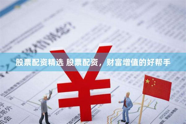股票配资精选 股票配资,财富增值的好帮手
