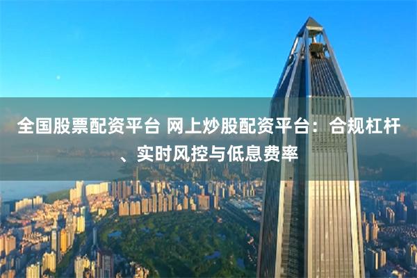 全国股票配资平台 网上炒股配资平台：合规杠杆、实时风控与低息费率
