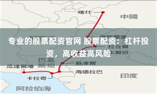 专业的股票配资官网 股票配资：杠杆投资，高收益高风险