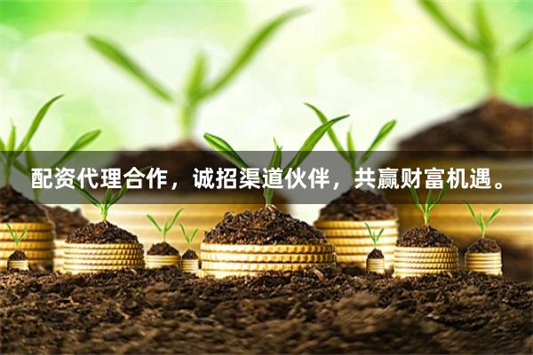 配资代理合作，诚招渠道伙伴，共赢财富机遇。