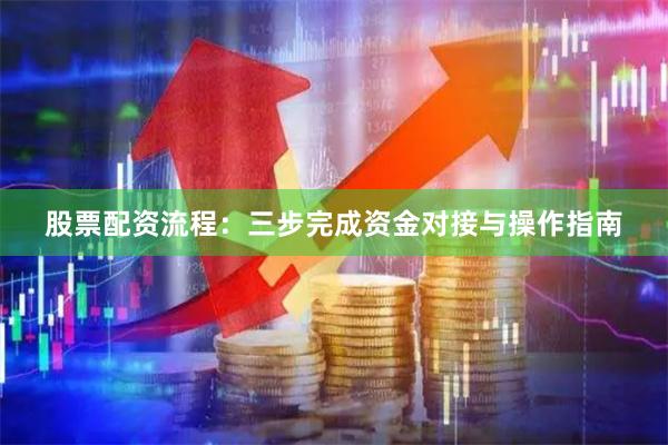 股票配资流程：三步完成资金对接与操作指南