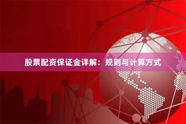 股票配资保证金详解：规则与计算方式