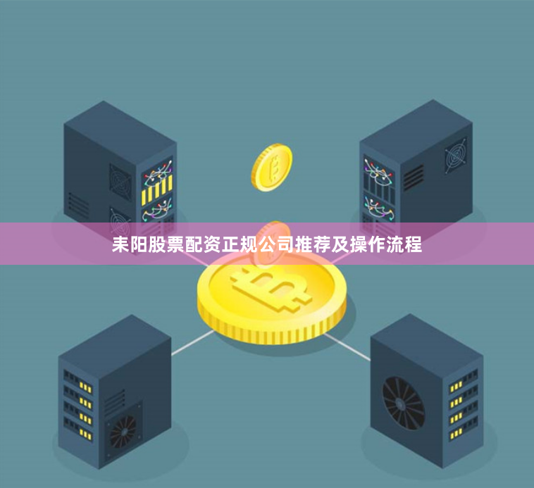 耒阳股票配资正规公司推荐及操作流程