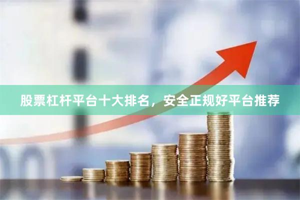 股票杠杆平台十大排名，安全正规好平台推荐