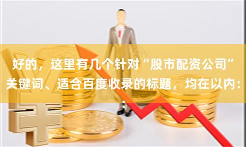 好的，这里有几个针对“股市配资公司”关键词、适合百度收录的标题，均在以内：