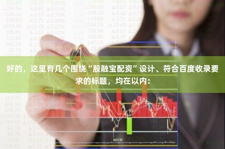 好的，这里有几个围绕“股融宝配资”设计、符合百度收录要求的标题，均在以内：