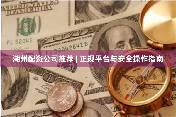 湖州配资公司推荐 | 正规平台与安全操作指南