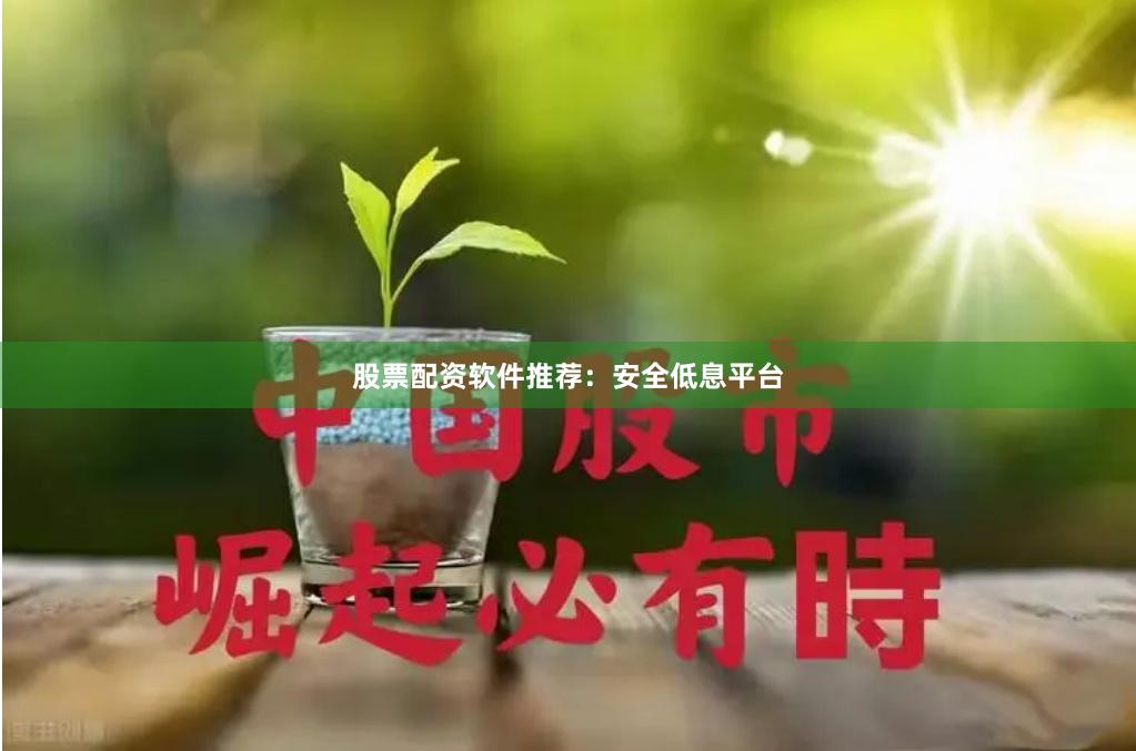 股票配资软件推荐：安全低息平台