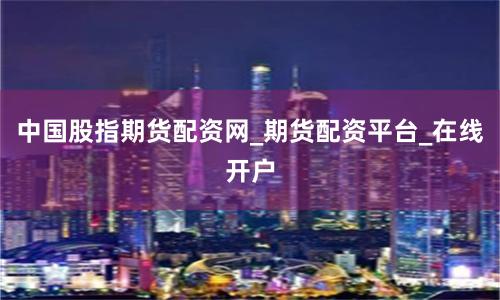 中国股指期货配资网_期货配资平台_在线开户